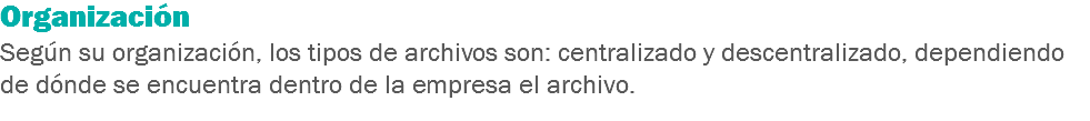 Organización Según su organización, los tipos de archivos son: centralizado y descentralizado, dependiendo de dónde se encuentra dentro de la empresa el archivo.
