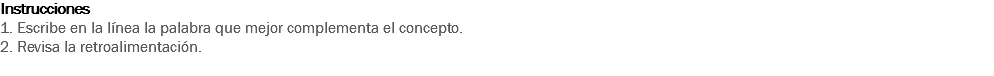 Instrucciones
1. Escribe en la línea la palabra que mejor complementa el concepto.
2. Revisa la retroalimentación. 