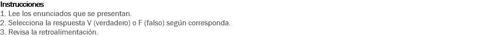 Instrucciones
1. Lee los enunciados que se presentan. 2. Selecciona la respuesta V (verdadero) o F (falso) según corresponda. 3. Revisa la retroalimentación. 