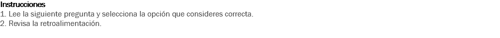 Instrucciones
1. Lee la siguiente pregunta y selecciona la opción que consideres correcta. 2. Revisa la retroalimentación. 