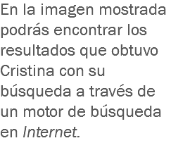 En la imagen mostrada podrás encontrar los resultados que obtuvo Cristina con su búsqueda a través de un motor de búsqueda en Internet.