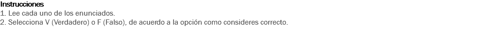 Instrucciones
1. Lee cada uno de los enunciados. 2. Selecciona V (Verdadero) o F (Falso), de acuerdo a la opción como consideres correcto. 