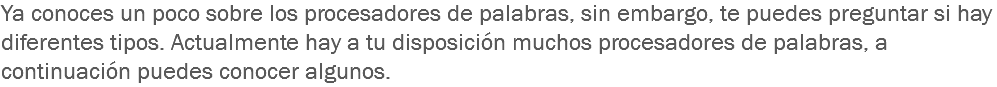 Ya conoces un poco sobre los procesadores de palabras, sin embargo, te puedes preguntar si hay diferentes tipos. Actualmente hay a tu disposición muchos procesadores de palabras, a continuación puedes conocer algunos.