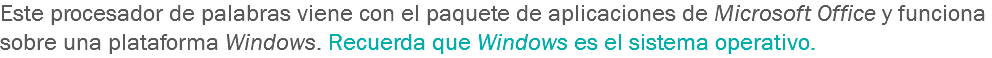 Este procesador de palabras viene con el paquete de aplicaciones de Microsoft Office y funciona sobre una plataforma Windows. Recuerda que Windows es el sistema operativo.