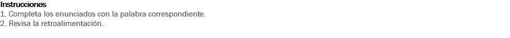 Instrucciones
1. Completa los enunciados con la palabra correspondiente. 2. Revisa la retroalimentación. 