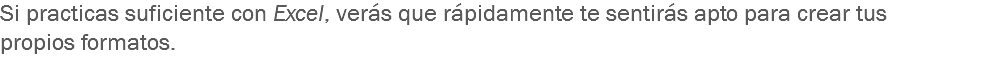 Si practicas suficiente con Excel, verás que rápidamente te sentirás apto para crear tus propios formatos.