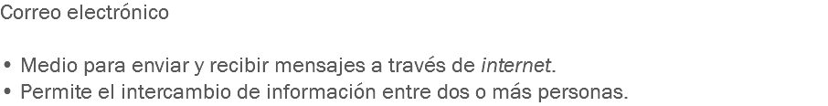 Correo electrónico • Medio para enviar y recibir mensajes a través de internet. • Permite el intercambio de información entre dos o más personas.