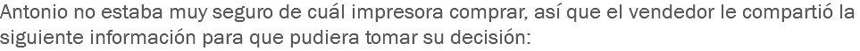 Antonio no estaba muy seguro de cuál impresora comprar, así que el vendedor le compartió la siguiente información para que pudiera tomar su decisión: