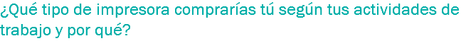 ¿Qué tipo de impresora comprarías tú según tus actividades de trabajo y por qué?