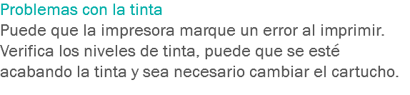 Problemas con la tinta
Puede que la impresora marque un error al imprimir.
Verifica los niveles de tinta, puede que se esté acabando la tinta y sea necesario cambiar el cartucho.
