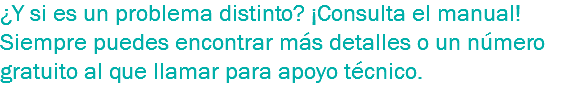 ¿Y si es un problema distinto? ¡Consulta el manual! Siempre puedes encontrar más detalles o un número gratuito al que llamar para apoyo técnico.