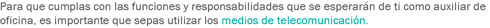 Para que cumplas con las funciones y responsabilidades que se esperarán de ti como auxiliar de oficina, es importante que sepas utilizar los medios de telecomunicación.