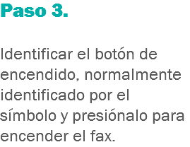 Paso 3. Identificar el botón de encendido, normalmente identificado por el símbolo y presiónalo para encender el fax.