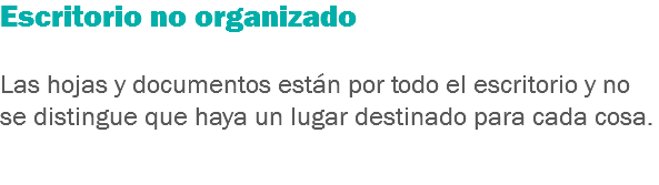 Escritorio no organizado Las hojas y documentos están por todo el escritorio y no se distingue que haya un lugar destinado para cada cosa. 