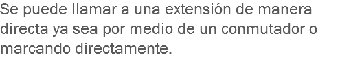 Se puede llamar a una extensión de manera directa ya sea por medio de un conmutador o marcando directamente.