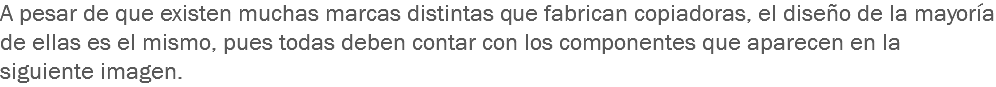 A pesar de que existen muchas marcas distintas que fabrican copiadoras, el diseño de la mayoría de ellas es el mismo, pues todas deben contar con los componentes que aparecen en la siguiente imagen.