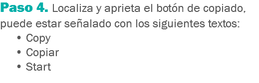 Paso 4. Localiza y aprieta el botón de copiado, puede estar señalado con los siguientes textos: • Copy • Copiar • Start
