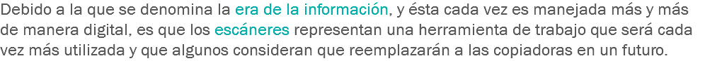 Debido a la que se denomina la era de la información, y ésta cada vez es manejada más y más de manera digital, es que los escáneres representan una herramienta de trabajo que será cada vez más utilizada y que algunos consideran que reemplazarán a las copiadoras en un futuro.