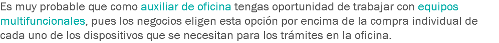 Es muy probable que como auxiliar de oficina tengas oportunidad de trabajar con equipos multifuncionales, pues los negocios eligen esta opción por encima de la compra individual de cada uno de los dispositivos que se necesitan para los trámites en la oficina.