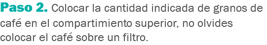 Paso 2. Colocar la cantidad indicada de granos de café en el compartimiento superior, no olvides colocar el café sobre un filtro.