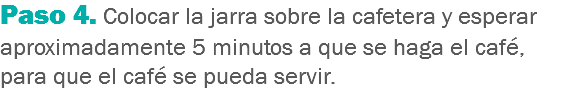 Paso 4. Colocar la jarra sobre la cafetera y esperar aproximadamente 5 minutos a que se haga el café, para que el café se pueda servir.