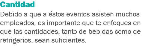 Cantidad
Debido a que a éstos eventos asisten muchos empleados, es importante que te enfoques en que las cantidades, tanto de bebidas como de refrigerios, sean suficientes.
