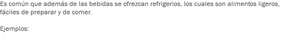 Es común que además de las bebidas se ofrezcan refrigerios, los cuales son alimentos ligeros, fáciles de preparar y de comer. Ejemplos:
