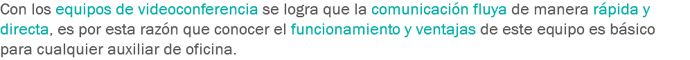 Con los equipos de videoconferencia se logra que la comunicación fluya de manera rápida y directa, es por esta razón que conocer el funcionamiento y ventajas de este equipo es básico para cualquier auxiliar de oficina.