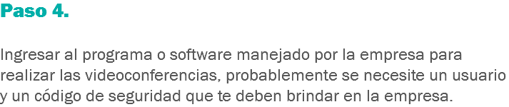 Paso 4. Ingresar al programa o software manejado por la empresa para realizar las videoconferencias, probablemente se necesite un usuario y un código de seguridad que te deben brindar en la empresa.