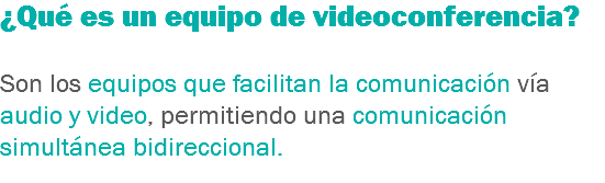 ¿Qué es un equipo de videoconferencia? Son los equipos que facilitan la comunicación vía audio y video, permitiendo una comunicación simultánea bidireccional.
