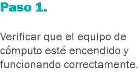 Paso 1. Verificar que el equipo de cómputo esté encendido y funcionando correctamente.