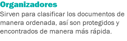 Organizadores
Sirven para clasificar los documentos de manera ordenada, así son protegidos y encontrados de manera más rápida.
