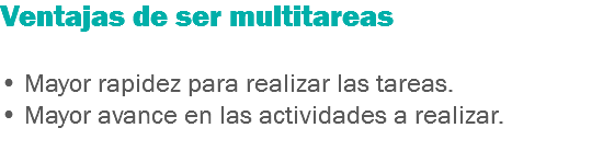 Ventajas de ser multitareas • Mayor rapidez para realizar las tareas.
• Mayor avance en las actividades a realizar.
