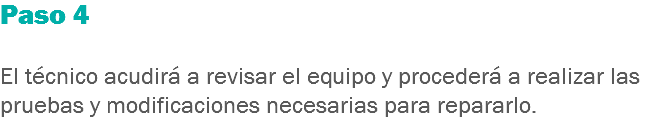 Paso 4 El técnico acudirá a revisar el equipo y procederá a realizar las pruebas y modificaciones necesarias para repararlo.
