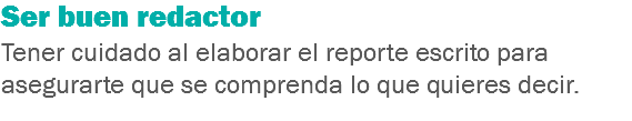 Ser buen redactor
Tener cuidado al elaborar el reporte escrito para asegurarte que se comprenda lo que quieres decir.
