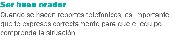 Ser buen orador
Cuando se hacen reportes telefónicos, es importante que te expreses correctamente para que el equipo comprenda la situación.
