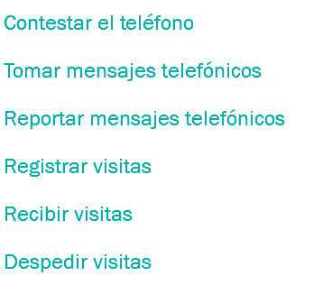 Contestar el teléfono
Tomar mensajes telefónicos
Reportar mensajes telefónicos
Registrar visitas
Recibir visitas
Despedir visitas