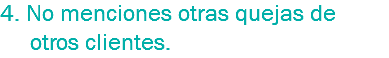 4. No menciones otras quejas de otros clientes.