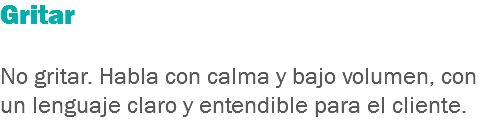 Gritar No gritar. Habla con calma y bajo volumen, con un lenguaje claro y entendible para el cliente.
