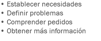 • Establecer necesidades
• Definir problemas
• Comprender pedidos
• Obtener más información
