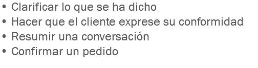 • Clarificar lo que se ha dicho
• Hacer que el cliente exprese su conformidad
• Resumir una conversación • Confirmar un pedido
