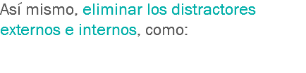 Así mismo, eliminar los distractores externos e internos, como: 