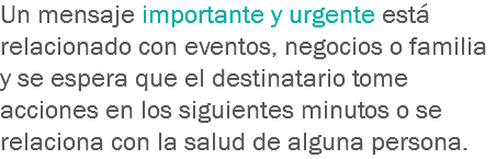 Un mensaje importante y urgente está relacionado con eventos, negocios o familia y se espera que el destinatario tome acciones en los siguientes minutos o se relaciona con la salud de alguna persona.