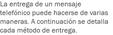 La entrega de un mensaje telefónico puede hacerse de varias maneras. A continuación se detalla cada método de entrega.