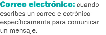 Correo electrónico: cuando escribes un correo electrónico específicamente para comunicar un mensaje.