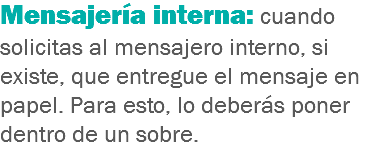 Mensajería interna: cuando solicitas al mensajero interno, si existe, que entregue el mensaje en papel. Para esto, lo deberás poner dentro de un sobre.