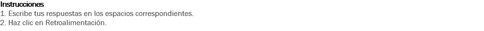 Instrucciones
1. Escribe tus respuestas en los espacios correspondientes. 2. Haz clic en Retroalimentación. 