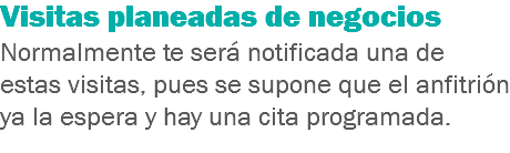 Visitas planeadas de negocios
Normalmente te será notificada una de estas visitas, pues se supone que el anfitrión ya la espera y hay una cita programada.
