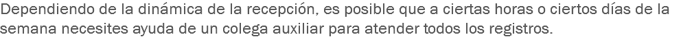 Dependiendo de la dinámica de la recepción, es posible que a ciertas horas o ciertos días de la semana necesites ayuda de un colega auxiliar para atender todos los registros.