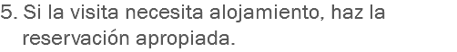5. Si la visita necesita alojamiento, haz la reservación apropiada.